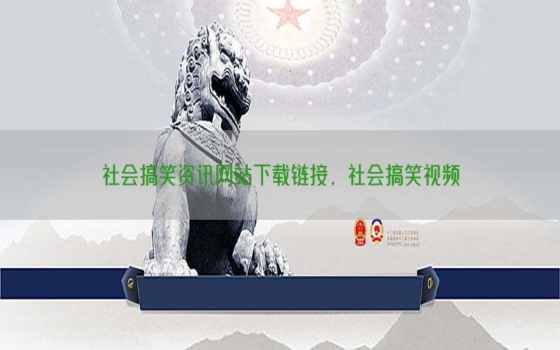 社会搞笑资讯网站下载链接，社会搞笑视频