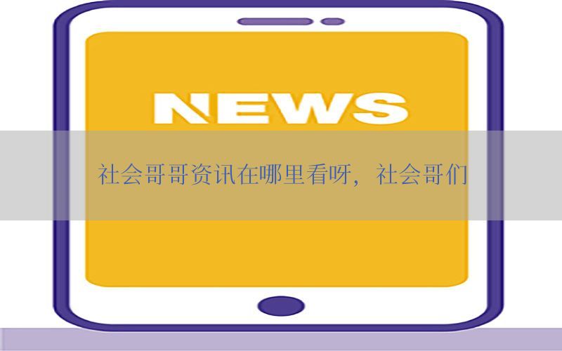 社会哥哥资讯在哪里看呀，社会哥们
