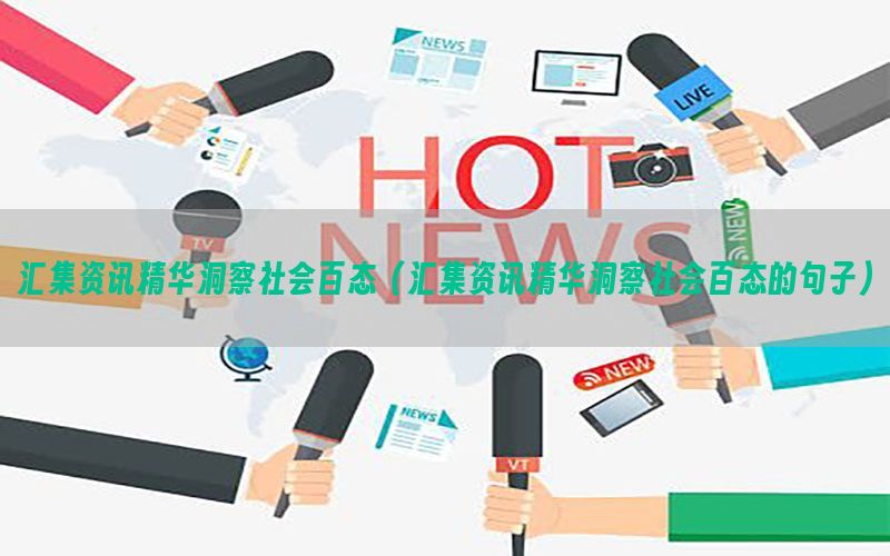 汇集资讯精华洞察社会百态（汇集资讯精华洞察社会百态的句子）