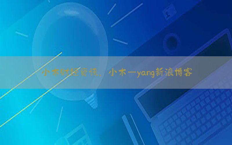 小木财经资讯，小木—yang新浪博客