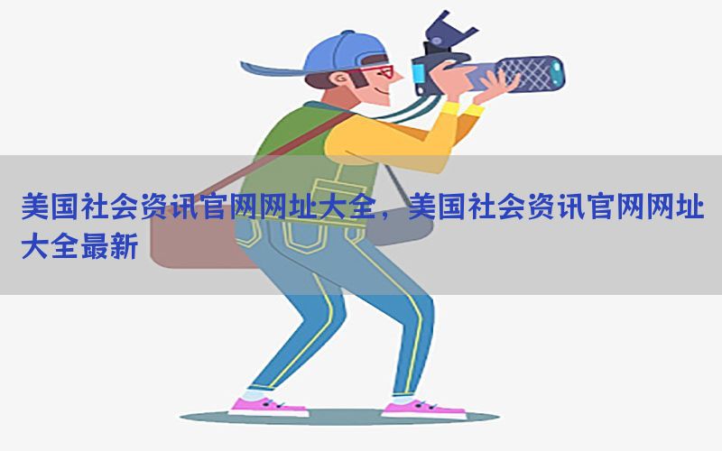 美国社会资讯官网网址大全，美国社会资讯官网网址大全最新
