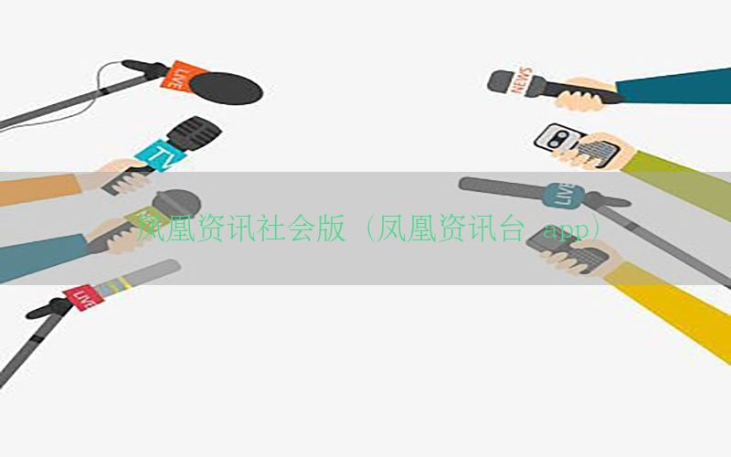 凤凰资讯社会版（凤凰资讯台 app）
