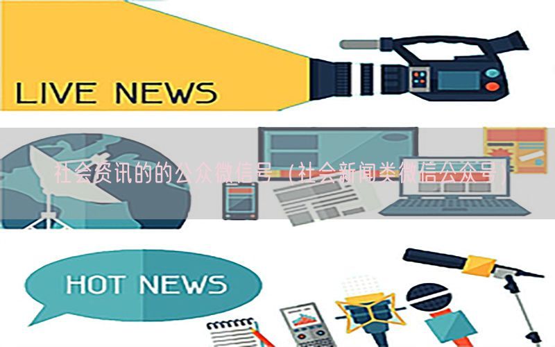 社会资讯的的公众微信号（社会新闻类微信公众号）