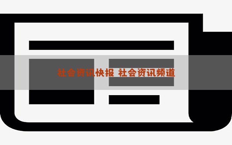 社会资讯快报，社会资讯频道