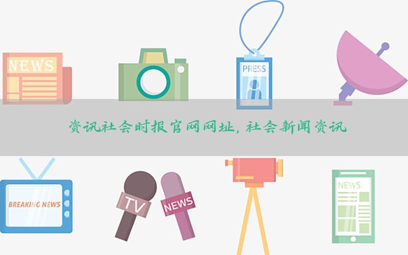 资讯社会时报官网网址，社会新闻资讯