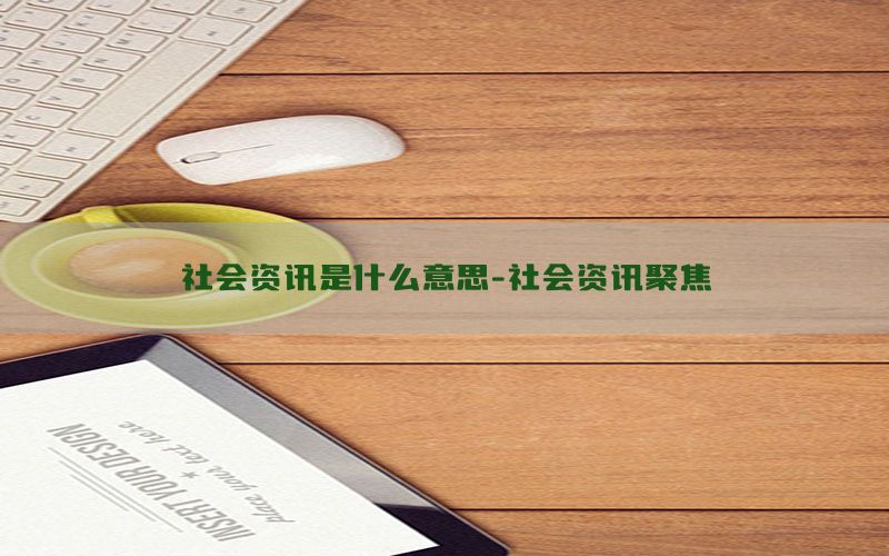 社会资讯是什么意思-社会资讯聚焦