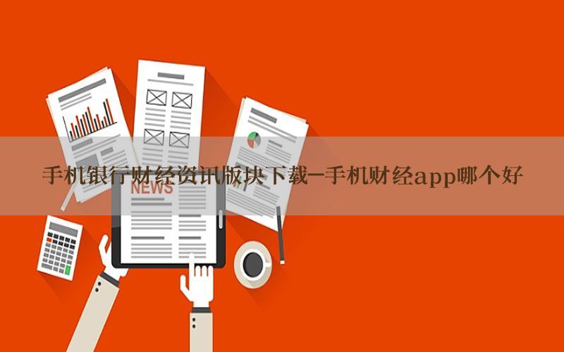 手机银行财经资讯版块下载-手机财经app哪个好