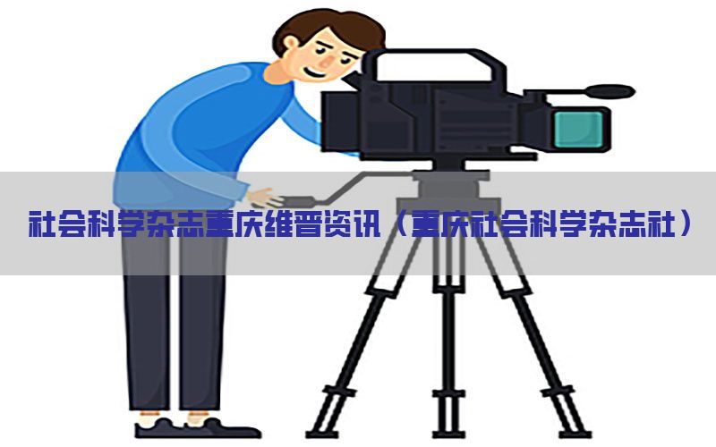 社会科学杂志重庆维普资讯（重庆社会科学杂志社）