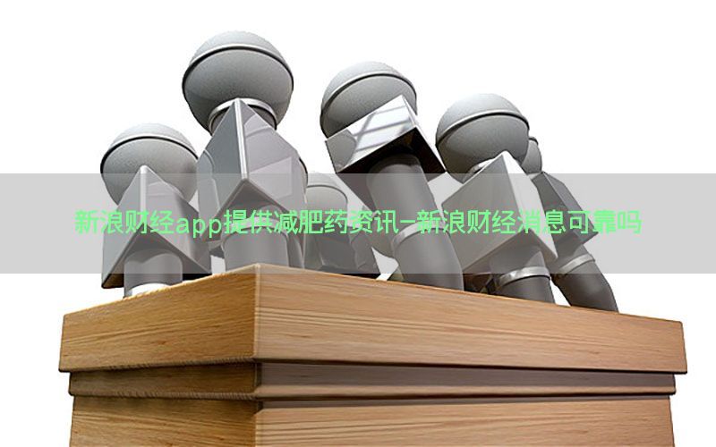 新浪财经app提供减肥药资讯-新浪财经消息可靠吗