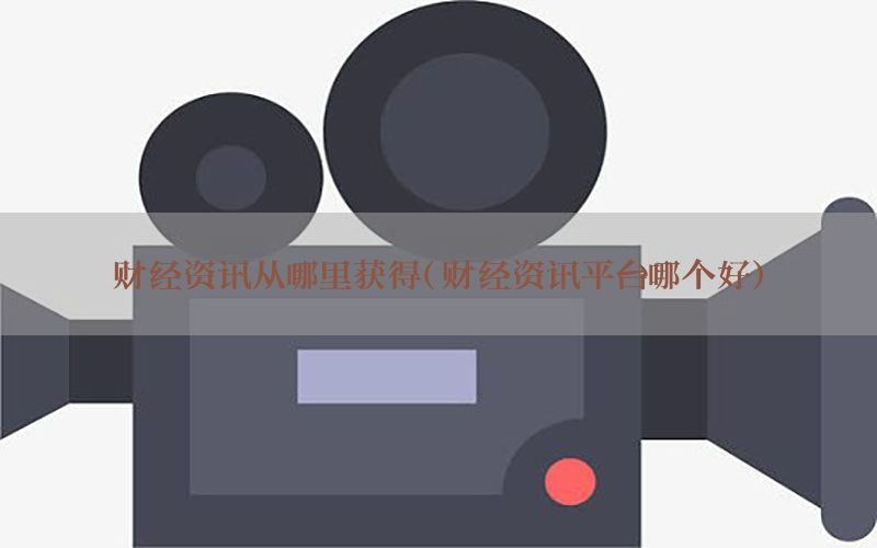 财经资讯从哪里获得（财经资讯平台哪个好）