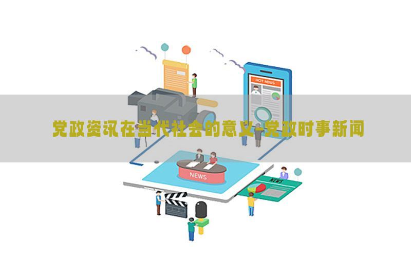 党政资讯在当代社会的意义-党政时事新闻