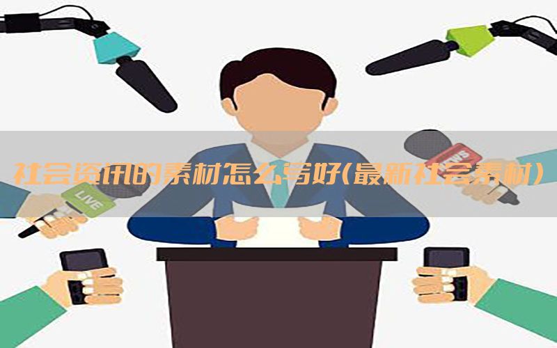 社会资讯的素材怎么写好（最新社会素材）