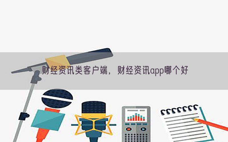 财经资讯类客户端，财经资讯app哪个好