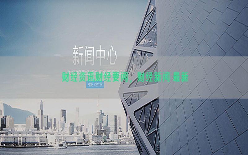 财经资讯财经要闻，财经新闻 最新