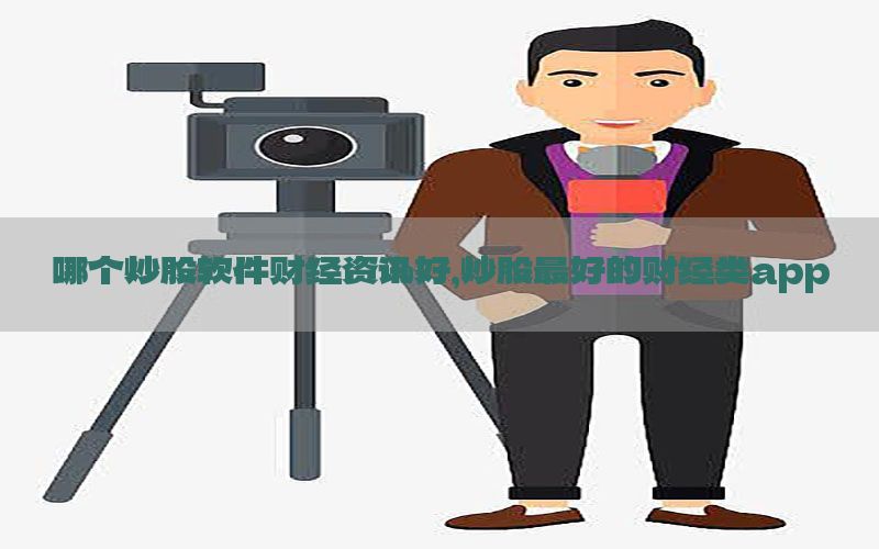 哪个炒股软件财经资讯好，炒股最好的财经类app