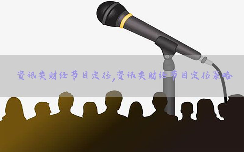 资讯类财经节目定位，资讯类财经节目定位策略
