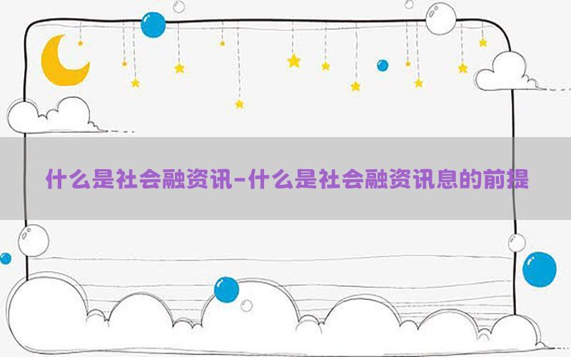 什么是社会融资讯-什么是社会融资讯息的前提