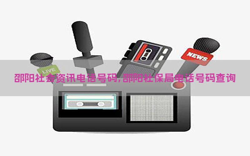 邵阳社会资讯电话号码，邵阳社保局电话号码查询