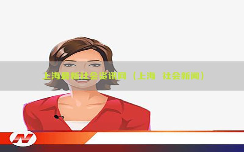 上海最新社会资讯网（上海 社会新闻）