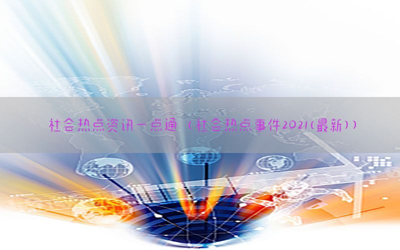 社会热点资讯一点通（社会热点事件2021(最新)）
