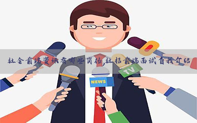 社会前端资讯有哪些岗位，社招前端面试自我介绍