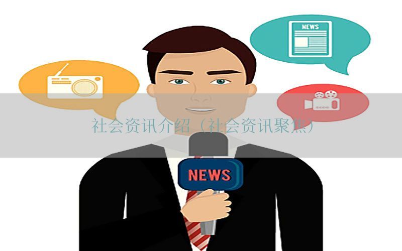 社会资讯介绍（社会资讯聚焦）