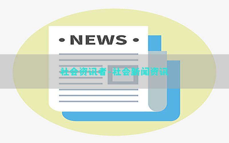 社会资讯者-社会新闻资讯