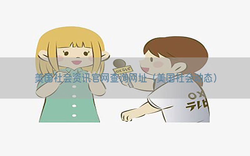 美国社会资讯官网查询网址（美国社会动态）