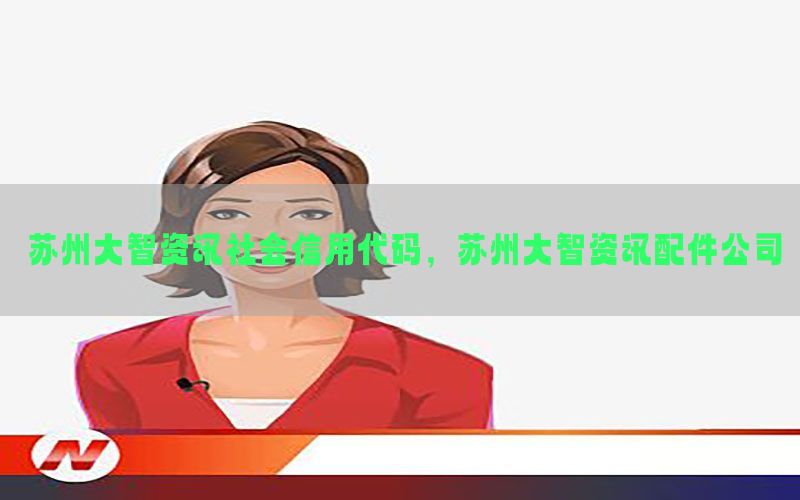 苏州大智资讯社会信用代码，苏州大智资讯配件公司