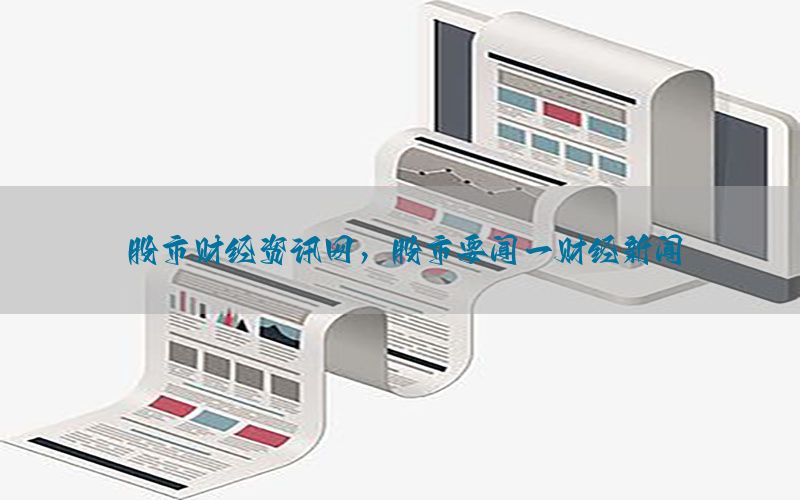 股市财经资讯网，股市要闻一财经新闻