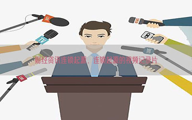 财经资讯连锁起源，连锁起源的视频记录片