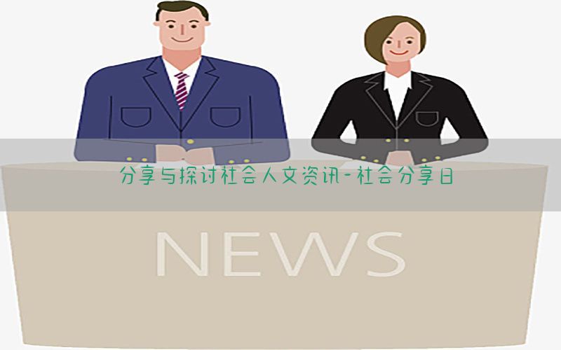 分享与探讨社会人文资讯-社会分享日