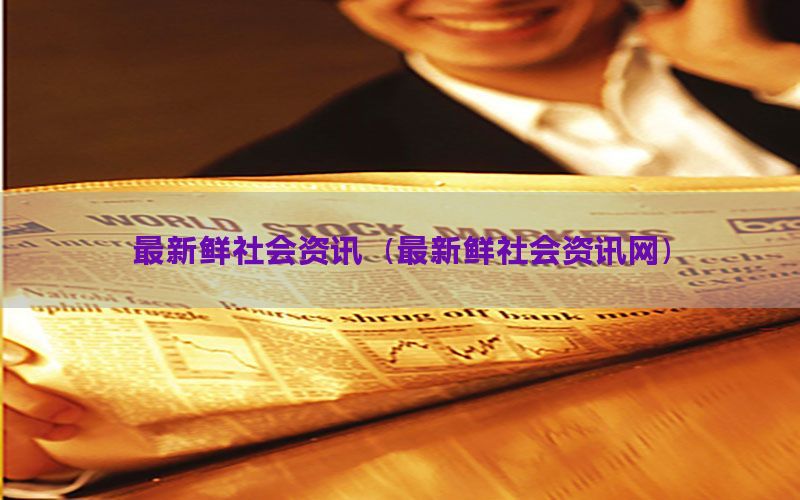 最新鲜社会资讯（最新鲜社会资讯网）