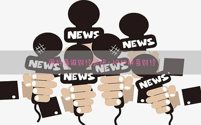 用抖音做财经资讯-2020抖音财经