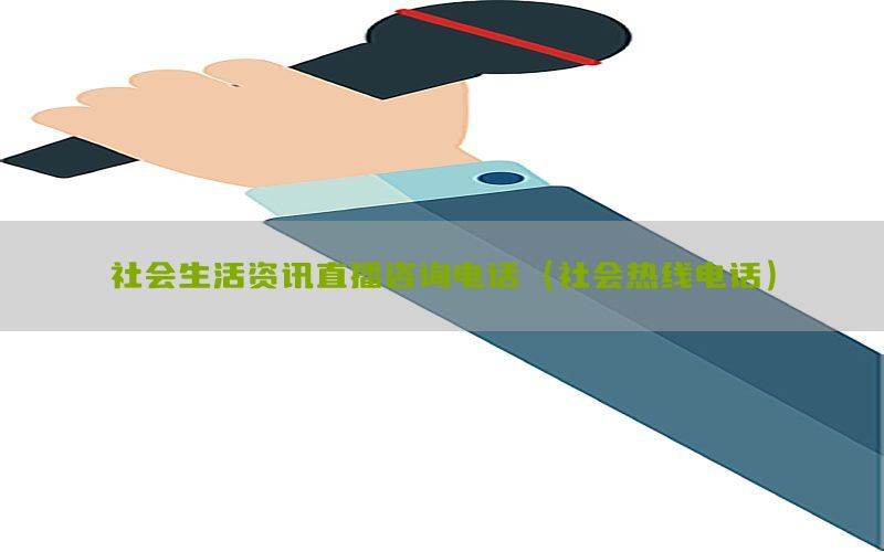 社会生活资讯直播咨询电话（社会热线电话）
