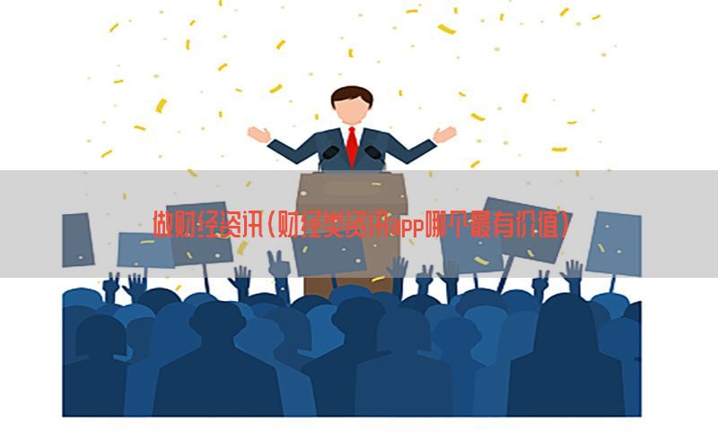 做财经资讯（财经类资讯app哪个最有价值）