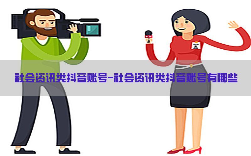 社会资讯类抖音账号-社会资讯类抖音账号有哪些