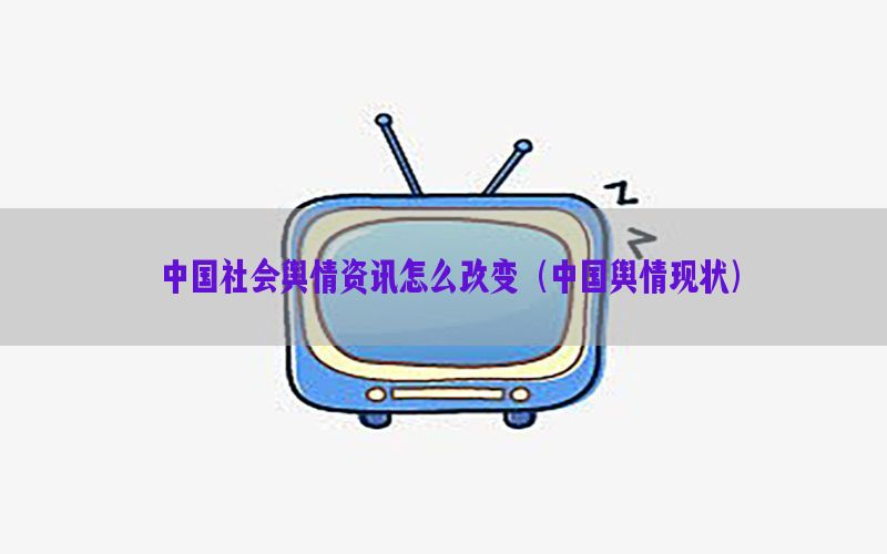 中国社会舆情资讯怎么改变（中国舆情现状）