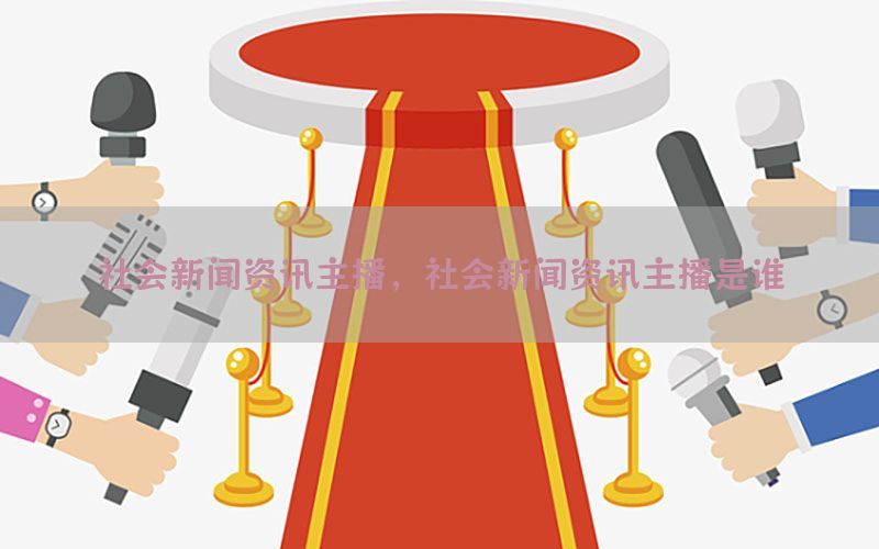 社会新闻资讯主播，社会新闻资讯主播是谁