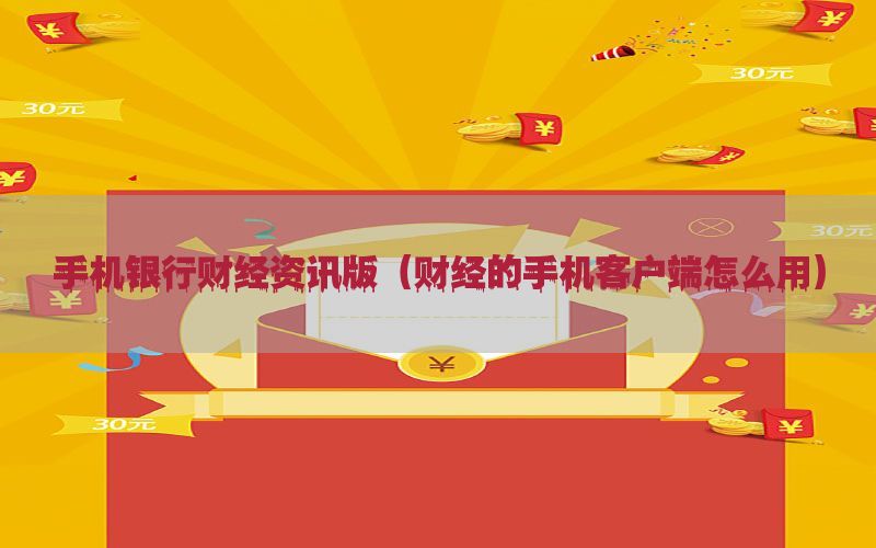 手机银行财经资讯版（财经的手机客户端怎么用）