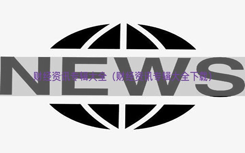 财经资讯专辑大全（财经资讯专辑大全下载）