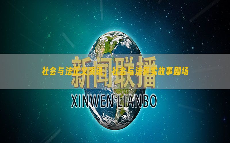 社会与法正义资讯，社会与法真实故事剧场