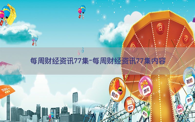 每周财经资讯77集-每周财经资讯77集内容