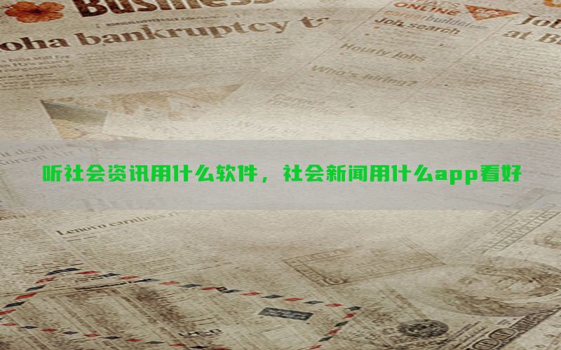 听社会资讯用什么软件，社会新闻用什么app看好