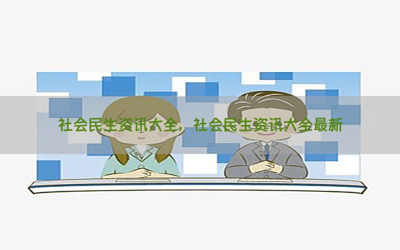 社会民生资讯大全，社会民生资讯大全最新
