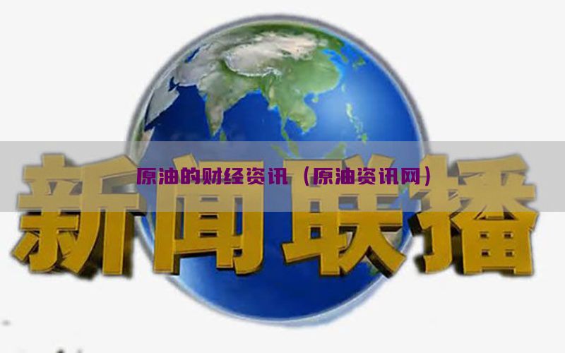 原油的财经资讯（原油资讯网）
