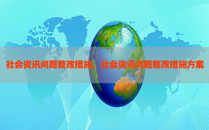 社会资讯问题整改措施，社会资讯问题整改措施方案