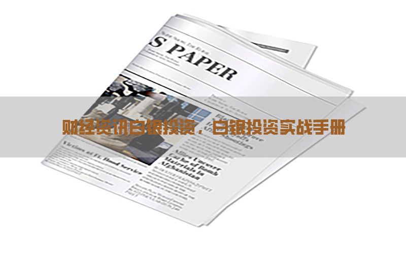 财经资讯白银投资，白银投资实战手册