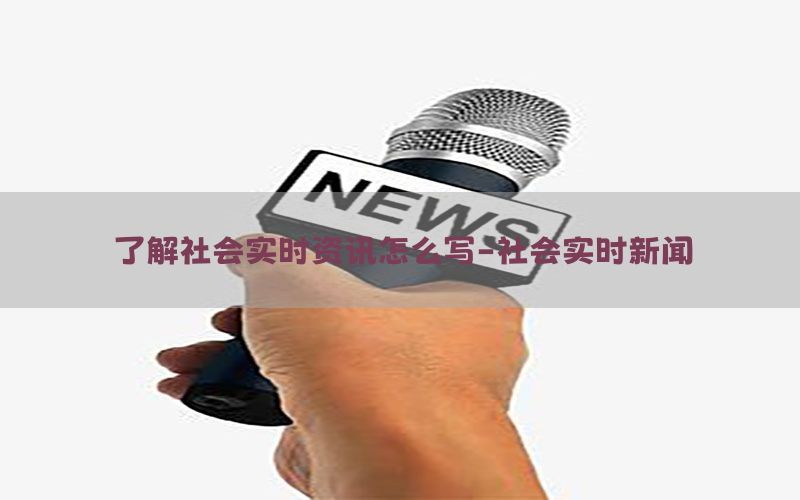 了解社会实时资讯怎么写-社会实时新闻