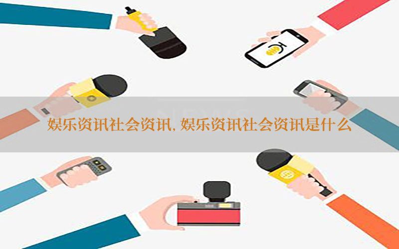 娱乐资讯社会资讯，娱乐资讯社会资讯是什么